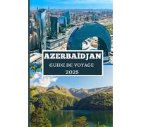 AZERBAÏDJAN GUIDE DE VOYAGE 2025: Découvrez des trésors cachés, des merveilles anciennes et des aventures modernes