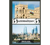 AZERBAÏDJAN GUIDE DE VOYAGE 2025: Guide de voyage mis à jour en Azerbaïdjan : meilleurs endroits à visiter, meilleur moment pour y aller, hôtels, ... conseils de transport et bien d'autres encore