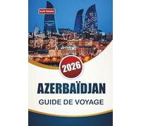 AZERBAÏDJAN GUIDE DE VOYAGE 2026: Explorez l'architecture de Bakou, la côte caspienne, la cuisine locale et des conseils pour planifier votre voyage dans le Caucase