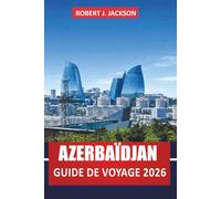 Azerbaïdjan Guide de voyage 2026: Explorez les attractions et activités de Bakou, les sites historiques, les vues sur la mer Caspienne, les musées, ... d'une journée pour les voyageurs débutants