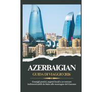 AZERBAIGIAN GUIDA DI VIAGGIO 2026 - Consigli pratici, segreti locali e avventure indimenticabili da Baku alle montagne del Caucaso