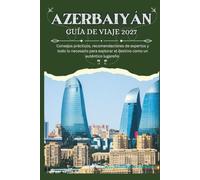 AZERBAIYÁN GUÍA DE VIAJE 2027 - Consejos prácticos, recomendaciones de expertos y todo lo necesario para explorar el destino como un auténtico lugareño