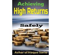 Azhar Ul Haque Sario Achieving High Returns Safely (Tascabile)