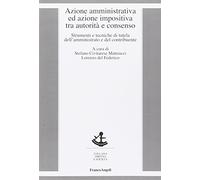 Azione amministrativa ed azione impositiva tra autorità e consenso. Strumenti e tecniche di tutela dell'amministrato e del contribuente