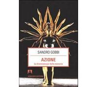 Azione. La drammaturgia della memoria - Gobbi Sandro