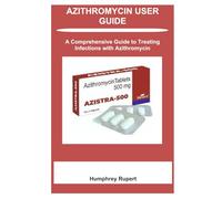 AZITHROMYCIN USER GUIDE: A Comprehensive Guide to Treating Infections with Azithromycin