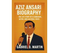 AZIZ ANSARI BIOGRAPHY: THE LIFE STORY OF A COMEDIAN, ACTOR, AND CULTURAL VOICE