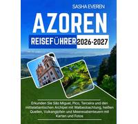AZOREN REISEFÜHRER 2026-2027: Erkunden Sie São Miguel, Pico, Terceira und den mittelatlantischen Archipel mit Walbeobachtung, heißen Quellen, Vulkangipfeln und Meeresabenteuern mit Karten und Fotos