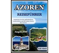 AZOREN REISEFÜHRER 2026: Eine Reise durch die Azoren: Von dramatischen Landschaften bis hin zu lokaler Kultur, Küche und unvergesslichen Abenteuern