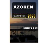 AZOREN REISEFÜHRER: Entdecken Sie verborgene Schätze, praktische Tipps und unvergessliche Erlebnisse für jeden Schritt Ihres Reiseabenteuers.