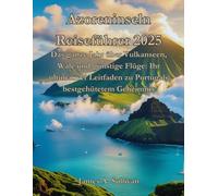Azoreninseln Reiseführer 2025: Das ganze Jahr über Vulkanseen, Wale und günstige Flüge: Ihr ultimativer Leitfaden zu Portugals bestgehütetem Geheimnis