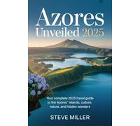 Azores Unveiled 2025: Your Complete 2025 Travel Guide to the Azores’ Islands, Culture, Nature, and Hidden Wonders
