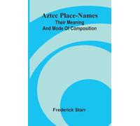 Aztec place-names: Their meaning and mode of composition