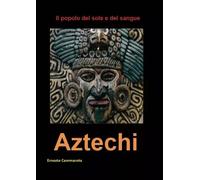 Aztechi - l'impero del sole e del sangue - Ernesto Cammarota