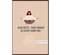 Azubi heute - Profi morgen. Die Zukunft gehört mir!: Halte Deine Ausbildung in einem Buch fest! Mit Zitaten, Tagebuch, Adressbuch, undatierten ... Erinnerungen - ideales Geschenk für Azubis!