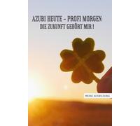 Azubi heute - Profi morgen. Die Zukunft gehört mir: Halte Deine Ausbildung in einem Buch fest! Mit Zitaten, Tagebuch, Adressbuch, undatierten ... Erinnerungen - ideales Geschenk für Azubis!