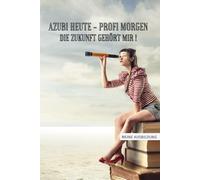 Azubi heute - Profi morgen. Die Zukunft gehört mir!: Halte Deine Ausbildung in einem Buch fest! Mit Zitaten, Tagebuch, Adressbuch, undatierten ... Erinnerungen - ideales Geschenk für Azubis!