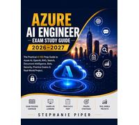 Azure AI Engineer Exam Study Guide 2026-2027: The Practical AI-102 Prep Guide to Azure AI, OpenAI, RAG, Search, Document Intelligence, Bots, Security, Practice Exams and Real-World Projects