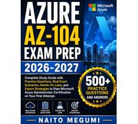 AZURE AZ-104 EXAM PREP 2026-2027: Complete Study Guide with Practice Questions, Real Exam Scenarios, Hands-On Labs, and Expert Strategies to Pass ... Certification on Your First Attempt