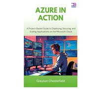 Azure in Action: A Project-Based Guide to Deploying, Securing, and Scaling Applications on the Microsoft Cloud