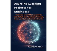 Azure Networking Projects for Engineers: Create End-to-End VPN, ExpressRoute, Virtual WAN, and VNet Designs That Scale, Secure, and Optimize Enterprise Networks
