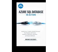 AZURE SQL DATABASE IN ACTION: BUILDING SECURE, SCALABLE, AND HIGH-PERFORMANCE CLOUD DATABASES WITH PRACTICAL ARCHITECTURE, OPTIMIZATION, AUTOMATION, AND ENTERPRISE WORKLOADS