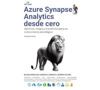 Azure Synapse Analytics desde cero: Optimiza, integra y transforma datos en conocimiento estratégico