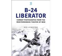 B-24 Liberator: Combat Photographs from the Mediterranean Theater of War