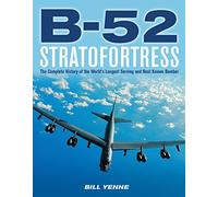 B-52 Stratofortress: The Complete History of the World's Longest Serving and Best Known Bomber