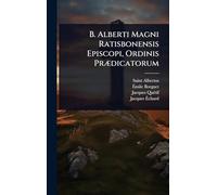 B. Alberti Magni Ratisbonensis Episcopi, Ordinis PrÃ]dicatorum