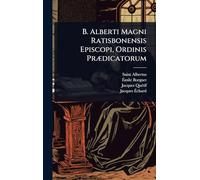 B. Alberti Magni Ratisbonensis Episcopi, Ordinis PrÃ]dicatorum