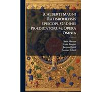 B. Alberti Magni Ratisbonensis Episcopi, Ordinis PrÃ]dicatorum, Opera Omnia