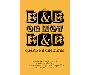 B&B or not B&B questo è il dilemma!: Risate e consigli pratici da chi ha vissuto il lato comico e tragico dell'ospitalità ed è sopravvissuto.