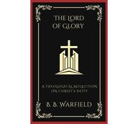 B B Warfield The Lord of Glory: A Theological Reflection on Christ's (Tascabile)