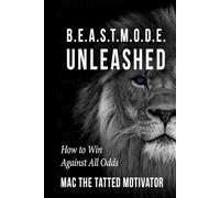 B.E.A.S.T. M.O.D.E YOUR LIFE UNLEASHED: How To Win Against All Odds