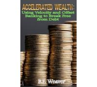 Accelerated Wealth: Using Velocity and Offset Banking to Break Free from Debt
