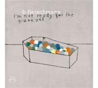 B. Fleischmann I'm Not Ready for the Grave Yet (CD) Album