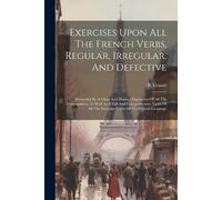 B Granet Exercises Upon All The French Verbs, Regular, Irregular, An (Tascabile)