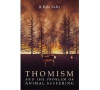 B Kyle Keltz Thomism and the Problem of Animal Suffering (Tascabile)