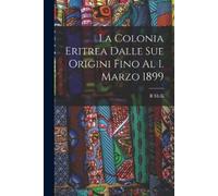 B Melli La Colonia Eritrea Dalle Sue Origini Fino Al 1. Marzo 1899 (Tascabile)