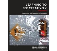Learning to See Creatively, Third Edition: Design, Color, and Composition in Photography