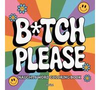 B*tch Please! Naughty Word Coloring Book: 100 Hilariously Rude and Stress-Relieving Swear Word Designs to Color and Laugh Out Loud