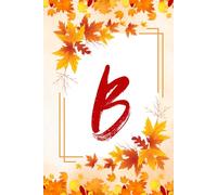 B: The Letter [B] Fall Journal; A Personalized, Lined, Undated, 100 Page, 6X9 Notebook for Appreciation, Alignment, and Gratitude
