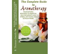 B Thomas-Smith Your Complete Guide to Aromatherapy (Tascabile)