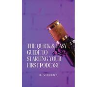 B Vincent The Quick & Easy Guide to Starting Your First Podca (Copertina rigida)