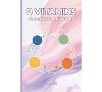B VITAMINS THE ENERGY NETWORK Deeper Understanding of These Great Vitamins How to Optimise Intake and Good Tips For Living Healthier Life: For Teens, Adults and Seniors
