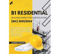 B1 Residential Building Inspector Certification (IRC) 2021/2024: An Essential ICC Study Guide for Inspecting One- and Two-Family Homes and Townhouses