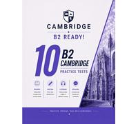 B2 Ready! 10 B2 Cambridge Practice Tests: 10 COMPLETE Practice Tests for Cambridge B2 First - Real Exam Format with Reading, Writing, Listening & Speaking | Answers, Audios & Transcripts