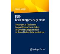 B2B-Beziehungsmanagement: Bindungen zu Kunden und Kooperationspartnern stärken, Netzwerke strategisch nutzen, Customer Lifetime Value maximieren