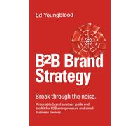 B2B Brand Strategy: Actionable brand strategy guide and toolkit for B2B entrepreneurs and small business owners.: Break through the noise